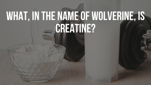 What, in the name of Wolverine, is Creatine?